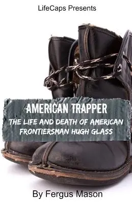 Amerikanischer Trapper: Das Leben und der Tod des amerikanischen Grenzgängers Hugh Glass - American Trapper: The Life and Death of American Frontiersman Hugh Glass