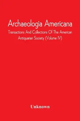 Archaeologia Americana; Transaktionen und Sammlungen der Amerikanischen Antiquarischen Gesellschaft (Band IV) - Archaeologia Americana; Transactions And Collections Of The American Antiquarian Society (Volume Iv)
