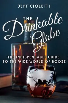 Der trinkbare Globus: Der unverzichtbare Führer durch die weite Welt des Alkohols - The Drinkable Globe: The Indispensable Guide to the Wide World of Booze