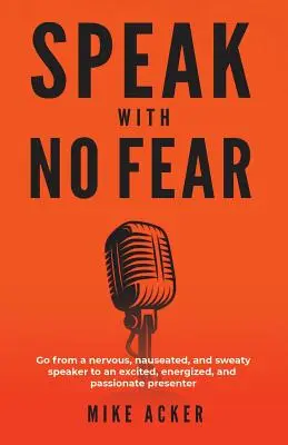 Sprechen ohne Angst: Werden Sie von einem nervösen, ekelerregenden und verschwitzten Redner zu einem aufgeregten, energiegeladenen und leidenschaftlichen Redner - Speak With No Fear: Go from a nervous, nauseated, and sweaty speaker to an excited, energized, and passionate presenter