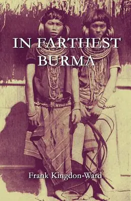 In Farthest Burma: Die Aufzeichnung einer beschwerlichen Erkundungs- und Forschungsreise durch das unbekannte Grenzgebiet von Burma und Tibet - In Farthest Burma: The Record of an Arduous Journey of Exploration and Research through the Unknown Frontier Territory of Burma and Tibet