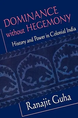 Herrschaft ohne Hegemonie: Geschichte und Macht im kolonialen Indien - Dominance Without Hegemony: History and Power in Colonial India