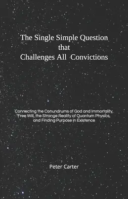 Die einzige einfache Frage, die alle Überzeugungen in Frage stellt: Die Verbindung der Rätsel von Gott und Unsterblichkeit, dem freien Willen und der seltsamen Realität von Quantu - The Single Simple Question that Challenges All Convictions: Connecting the Conundrums of God and Immortality, Free Will, the Strange Reality of Quantu