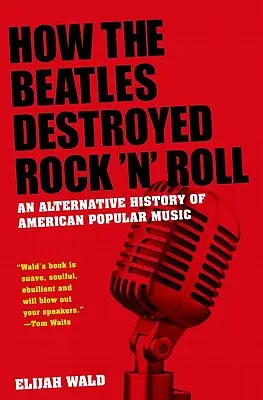 Wie die Beatles den Rock 'n' Roll zerstörten: Eine alternative Geschichte der amerikanischen Popmusik - How the Beatles Destroyed Rock 'n' Roll: An Alternative History of American Popular Music