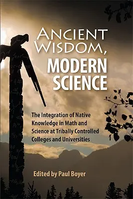 Alte Weisheit, moderne Wissenschaft: Die Integration des Wissens der Ureinwohner in Mathematik und Naturwissenschaften an von Stämmen kontrollierten Colleges und Universitäten - Ancient Wisdom, Modern Science: The Integration of Native Knowledge in Math and Science at Tribally Controlled Colleges and Universities