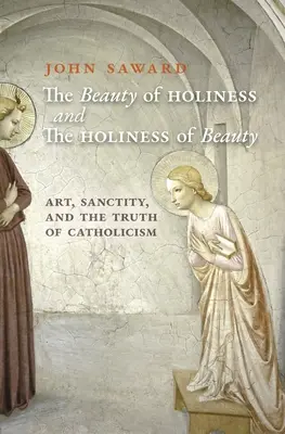 Die Schönheit der Heiligkeit und die Heiligkeit der Schönheit: Kunst, Heiligkeit und die Wahrheit des Katholizismus - The Beauty of Holiness and the Holiness of Beauty: Art, Sanctity, and the Truth of Catholicism