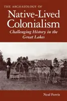 Die Archäologie des von Ureinwohnern gelebten Kolonialismus: Die Herausforderung der Geschichte in den Great Lakes - The Archaeology of Native-Lived Colonialism: Challenging History in the Great Lakes