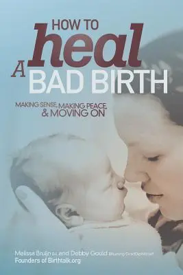 Wie man eine schlimme Geburt heilt: Sinn machen, Frieden schließen und weitermachen - How to Heal a Bad Birth: Making sense, making peace and moving on
