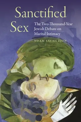 Geheiligter Sex: Die zweitausendjährige jüdische Debatte über eheliche Intimität - Sanctified Sex: The Two-Thousand-Year Jewish Debate on Marital Intimacy