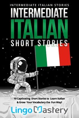 Italienische Kurzgeschichten für Fortgeschrittene: 10 fesselnde Kurzgeschichten, um Italienisch zu lernen und Ihren Wortschatz auf unterhaltsame Weise zu erweitern! - Intermediate Italian Short Stories: 10 Captivating Short Stories to Learn Italian & Grow Your Vocabulary the Fun Way!