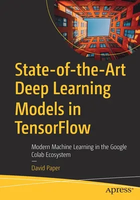 Modernste Deep Learning Modelle in Tensorflow: Modernes maschinelles Lernen im Google Colab Ökosystem - State-Of-The-Art Deep Learning Models in Tensorflow: Modern Machine Learning in the Google Colab Ecosystem