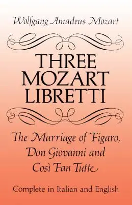 Drei Mozart-Libretti: Die Hochzeit des Figaro, Don Giovanni und Cos Fan Tutte, komplett auf Italienisch und Englisch - Three Mozart Libretti: The Marriage of Figaro, Don Giovanni and Cos Fan Tutte, Complete in Italian and English