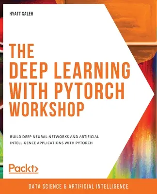 Der Deep Learning mit PyTorch Workshop: Erstellen von tiefen neuronalen Netzen und Anwendungen der künstlichen Intelligenz mit PyTorch - The Deep Learning with PyTorch Workshop: Build deep neural networks and artificial intelligence applications with PyTorch