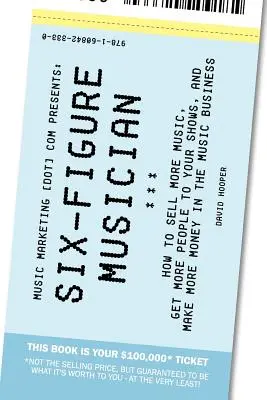 Six-Figure Musician - Wie Sie mehr Musik verkaufen, mehr Leute zu Ihren Auftritten bringen und mehr Geld im Musikgeschäft verdienen (Music Marketing [Dot] Com Pres - Six-Figure Musician - How to Sell More Music, Get More People to Your Shows, and Make More Money in the Music Business (Music Marketing [Dot] Com Pres