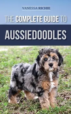 Der komplette Leitfaden für Aussiedoodles: Finden, Pflegen, Trainieren, Füttern, Sozialisieren und Liebhaben Ihres neuen Aussidoodles - The Complete Guide to Aussiedoodles: Finding, Caring For, Training, Feeding, Socializing, and Loving Your New Aussidoodle