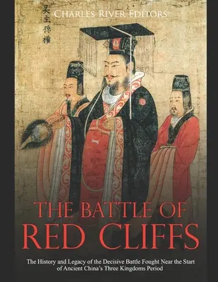 Die Schlacht von Red Cliffs: Die Geschichte und das Vermächtnis der entscheidenden Schlacht, die zu Beginn der Drei-Königreiche-Periode im alten China stattfand - The Battle of Red Cliffs: The History and Legacy of the Decisive Battle Fought Near the Start of Ancient China's Three Kingdoms Period