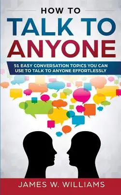 Wie man mit jedem spricht: 51 einfache Gesprächsthemen, mit denen Sie mühelos mit jedem reden können - How To Talk To Anyone: 51 Easy Conversation Topics You Can Use to Talk to Anyone Effortlessly