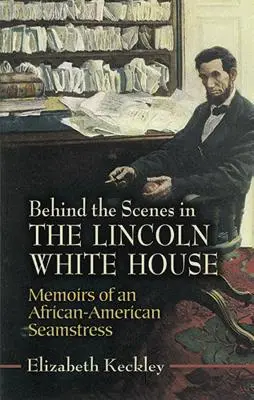 Hinter den Kulissen des Weißen Hauses von Lincoln: Memoiren einer afro-amerikanischen Näherin - Behind the Scenes in the Lincoln White House: Memoirs of an African-American Seamstress