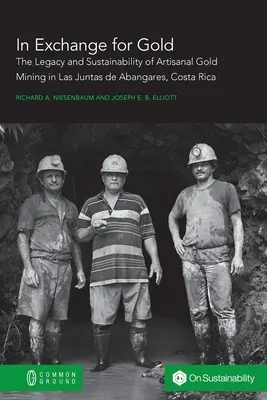 Im Tausch gegen Gold: Das Erbe und die Nachhaltigkeit des handwerklichen Goldabbaus in Las Juntas de Abangares, Costa Rica - In Exchange for Gold: The Legacy and Sustainability of Artisanal Gold Mining in Las Juntas de Abangares, Costa Rica