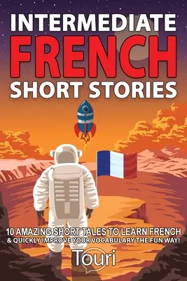 Französische Kurzgeschichten für Fortgeschrittene: 10 erstaunliche Kurzgeschichten, um Französisch zu lernen und Ihren Wortschatz schnell und auf unterhaltsame Weise zu erweitern! - Intermediate French Short Stories: 10 Amazing Short Tales to Learn French & Quickly Grow Your Vocabulary the Fun Way!