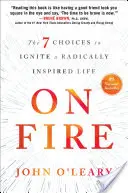 Feuer und Flamme: Die 7 Möglichkeiten, ein radikal inspiriertes Leben zu entfachen - On Fire: The 7 Choices to Ignite a Radically Inspired Life