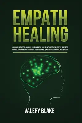 Empathische Heilung: Anleitung für Anfänger, um Ihre Empathiefähigkeit zu verbessern, Ihr Selbstwertgefühl zu steigern, sich vor Energievampiren zu schützen, und mehr - Empath Healing: Beginner's Guide to Improve Your Empathy Skills, Increase Self-Esteem, Protect Yourself from Energy Vampires, and Over