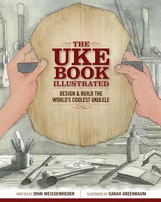 Das illustrierte Uke-Buch: Entwerfen und bauen Sie die coolste Ukulele der Welt - The Uke Book Illustrated: Design and Build the World's Coolest Ukulele