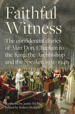 Treuer Zeuge: Die vertraulichen Tagebücher von Alan Don, Kaplan des Königs, des Erzbischofs und des Redners, 1931-1946, mit einem Vorwort - Faithful Witness: The Confidential Diaries of Alan Don, Chaplain to the King, the Archbishop and the Speaker, 1931-1946, with a Foreword