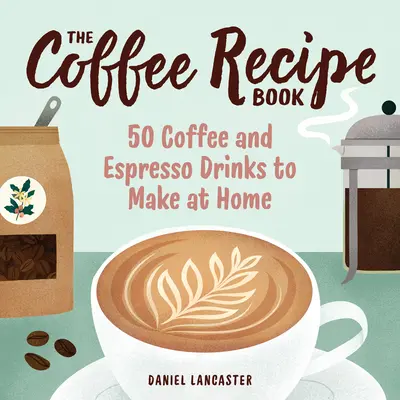 Das Kaffee-Rezeptbuch: 50 Kaffee- und Espressogetränke zum Selbermachen - The Coffee Recipe Book: 50 Coffee and Espresso Drinks to Make at Home