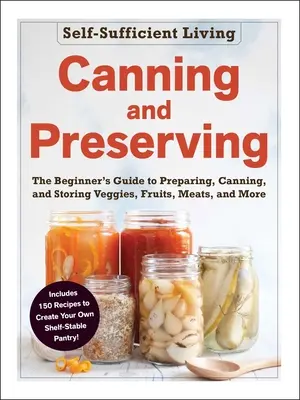 Einmachen und Konservieren: Das Einsteigerhandbuch für die Zubereitung, Konservierung und Lagerung von Gemüse, Obst, Fleisch und mehr - Canning and Preserving: The Beginner's Guide to Preparing, Canning, and Storing Veggies, Fruits, Meats, and More