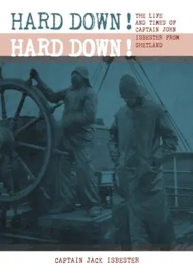 Hart am Boden! Hard Down!: Das Leben und die Zeiten von Kapitän John Isbester von den Shetlandinseln - Hard Down! Hard Down!: The Life and Times of Captain John Isbester from Shetland