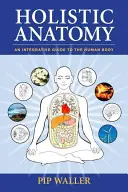 Ganzheitliche Anatomie: Ein integrativer Leitfaden für den menschlichen Körper - Holistic Anatomy: An Integrative Guide to the Human Body