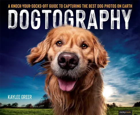 Dogtography: Eine Anleitung zum Fotografieren der besten Hundefotos der Welt - Dogtography: A Knock-Your-Socks-Off Guide to Capturing the Best Dog Photos on Earth