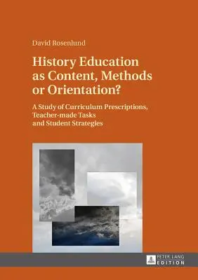 History Education as Content, Methods or Orientation?: A Study of Curriculum Prescriptions, Teacher-Made Tasks and Student Strategies
