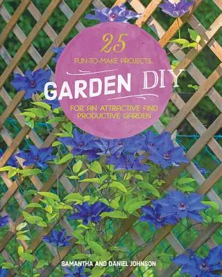 Garten-DIY: 25 Projekte zum Selbermachen für einen attraktiven und produktiven Garten - Garden DIY: 25 Fun-To-Make Projects for an Attractive and Productive Garden