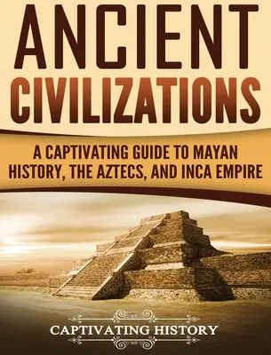 Antike Zivilisationen: Ein fesselnder Leitfaden zur Geschichte der Maya, der Azteken und des Inkareichs - Ancient Civilizations: A Captivating Guide to Mayan History, the Aztecs, and Inca Empire