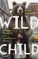 Wildes Kind: Intensive Elternschaft und posthumanistische Ethik - Wild Child: Intensive Parenting and Posthumanist Ethics