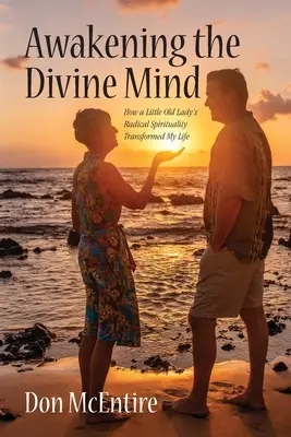 Den göttlichen Geist erwecken: Wie die radikale Spiritualität einer kleinen alten Dame mein Leben veränderte - Awakening the Divine Mind: How a Little Old Lady's Radical Spirituality Transformed My Life