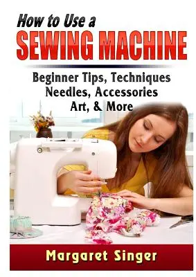 Wie man eine Nähmaschine benutzt: Anfängertipps, Techniken, Nadeln, Zubehör, Kunst und mehr - How to Use a Sewing Machine: Beginner Tips, Techniques, Needles, Accessories, Art, & More