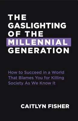 Das Gaslighting der Generation der Millennials: Wie Sie in einer Gesellschaft Erfolg haben, die Ihnen die Schuld für alles gibt, was schief läuft - The Gaslighting of the Millennial Generation: How to Succeed in a Society That Blames You for Everything Gone Wrong