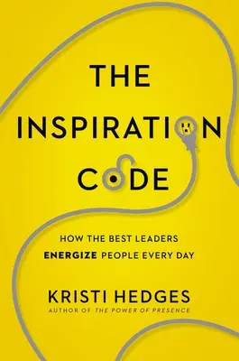Der Code der Inspiration: Wie die besten Führungskräfte Menschen jeden Tag mit Energie versorgen - The Inspiration Code: How the Best Leaders Energize People Every Day