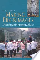 Pilgerreisen machen: Bedeutung und Praxis in Shikoku - Making Pilgrimages: Meaning and Practice in Shikoku