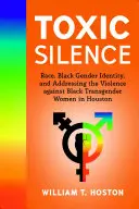 Giftiges Schweigen: Ethnie, schwarze Geschlechtsidentität und der Umgang mit Gewalt gegen schwarze Transgender-Frauen in Houston - Toxic Silence: Race, Black Gender Identity, and Addressing the Violence Against Black Transgender Women in Houston