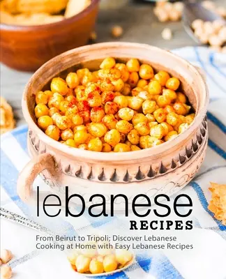 Libanesische Rezepte: Von Beirut bis Tripoli; Entdecken Sie die libanesische Küche zu Hause mit einfachen libanesischen Rezepten (2. Auflage) - Lebanese Recipes: From Beirut to Tripoli; Discover Lebanese Cooking at Home with Easy Lebanese Recipes (2nd Edition)