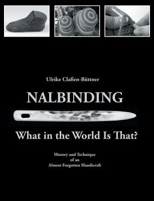 Nalbinding - Was um alles in der Welt ist das? Geschichte und Technik eines fast vergessenen Handwerks - Nalbinding - What in the World Is That?: History and Technique of an Almost Forgotten Handicraft