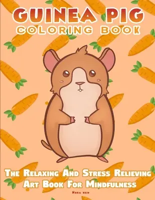Meerschweinchen-Malbuch - Das entspannende und stressabbauende Kunstbuch für Achtsamkeit - Guinea Pig Coloring Book - The Relaxing And Stress Relieving Art Book For Mindfulness