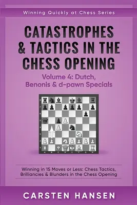 Katastrophen & Taktik in der Schacheröffnung - Band 4: Holländisch, Benonis & d-Bauern-Spezialitäten: Gewinnen in 15 Zügen oder weniger: Schachtaktiken, Brillianten & B - Catastrophes & Tactics in the Chess Opening - Volume 4: Dutch, Benonis & d-pawn Specials: Winning in 15 Moves or Less: Chess Tactics, Brilliancies & B