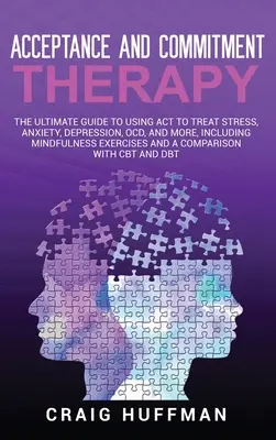 Akzeptanz und Commitment-Therapie: Der ultimative Leitfaden zur Verwendung von ACT zur Behandlung von Stress, Angst, Depression, Zwangsstörungen und mehr, einschließlich Achtsamkeitsübungen - Acceptance and Commitment Therapy: The Ultimate Guide to Using ACT to Treat Stress, Anxiety, Depression, OCD, and More, Including Mindfulness Exercise