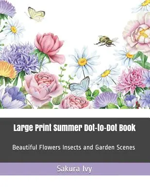 Großformatiges Sommer-Punktierbuch: Schöne Blumen, Insekten und Gartenszenen - Large Print Summer Dot-To-Dot Book: Beautiful Flowers Insects and Garden Scenes