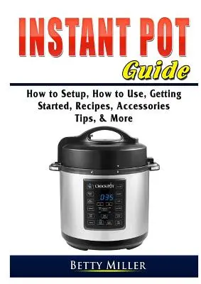 Instant Pot Anleitung: Einrichtung, Verwendung, erste Schritte, Rezepte, Zubehör, Tipps und mehr - Instant Pot Guide: How to Setup, How to Use, Getting Started, Recipes, Accessories, Tips, & More